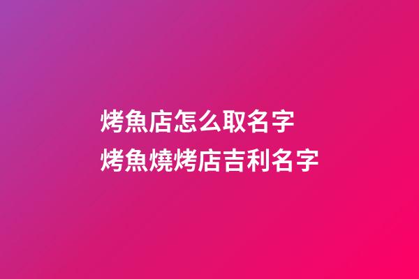 烤魚店怎么取名字 烤魚燒烤店吉利名字-第1張-店鋪起名-玄機派